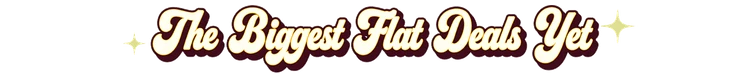 The-Biggest-Flat-Deals-Yet